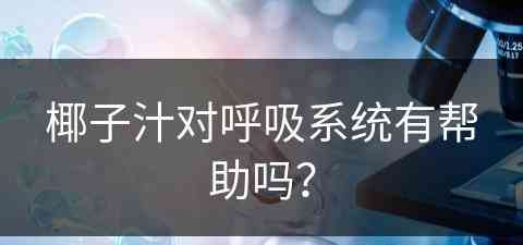 椰子汁对呼吸系统有帮助吗？(椰子汁对呼吸系统有帮助吗知乎)